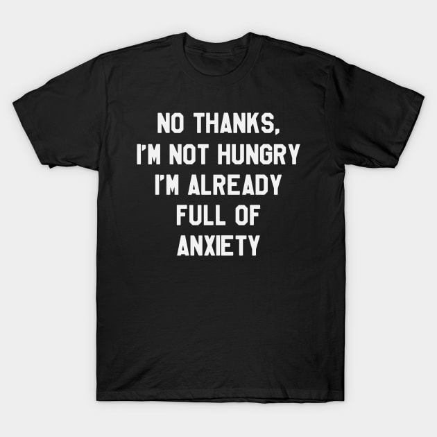 No Thanks, I'm Not hungry I'm Already Full Of Anxiety - Thanksgiving Day T-Shirt by kdpdesigns